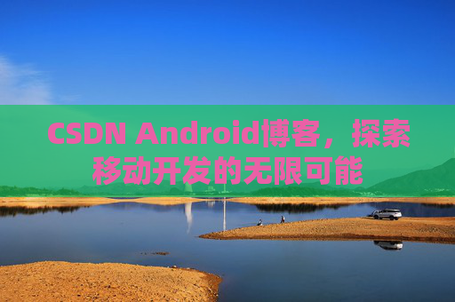 CSDN Android博客，探索移动开发的无限可能